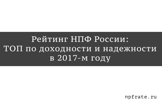 Рейтинг лучших НПФ России в 2017-м году - ТОП по доходности и надежности